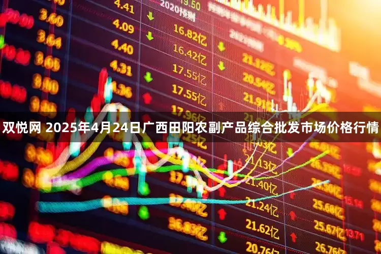 双悦网 2025年4月24日广西田阳农副产品综合批发市场价格行情