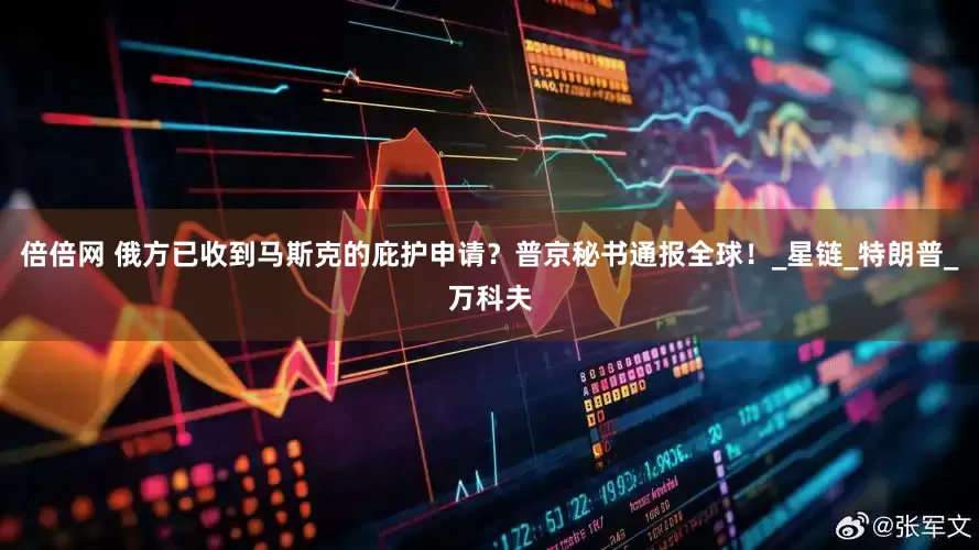 倍倍网 俄方已收到马斯克的庇护申请？普京秘书通报全球！_星链_特朗普_万科夫