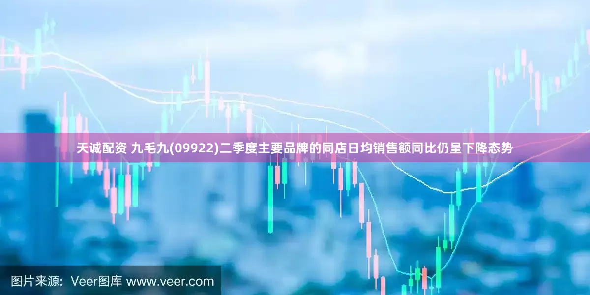 天诚配资 九毛九(09922)二季度主要品牌的同店日均销售额同比仍呈下降态势