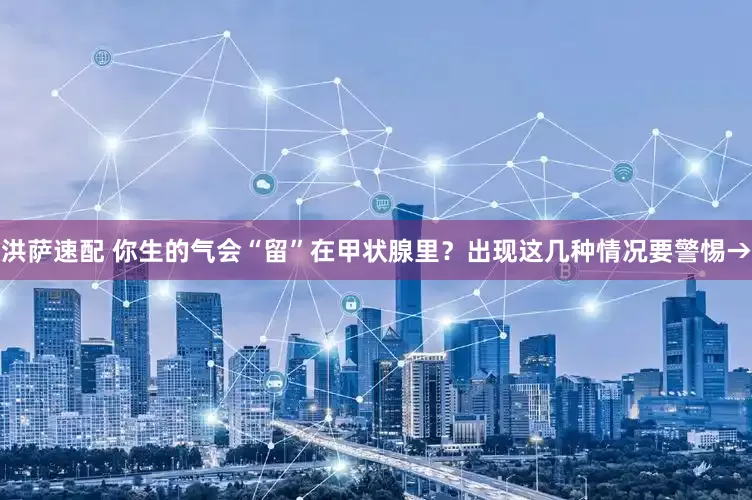 洪萨速配 你生的气会“留”在甲状腺里？出现这几种情况要警惕→