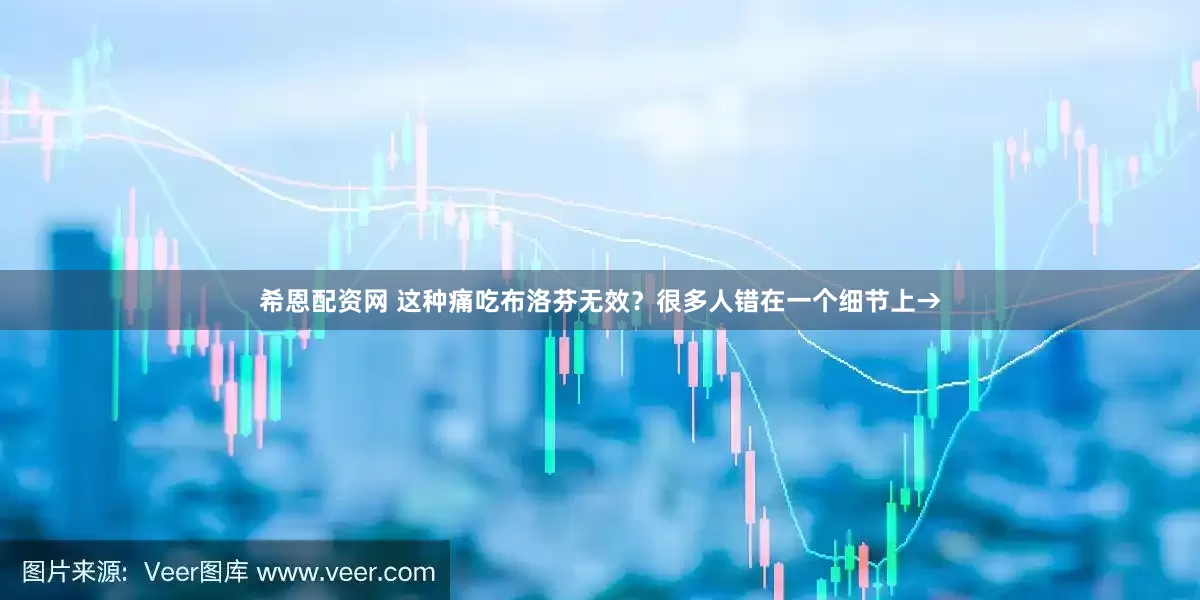 希恩配资网 这种痛吃布洛芬无效？很多人错在一个细节上→