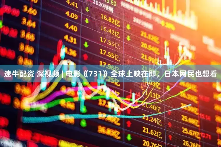 速牛配资 深视频 | 电影《731》全球上映在即，日本网民也想看