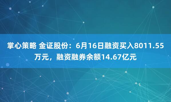 掌心策略 金证股份:6月16日融资买入8011.55万元,融资融券余额14.67亿元