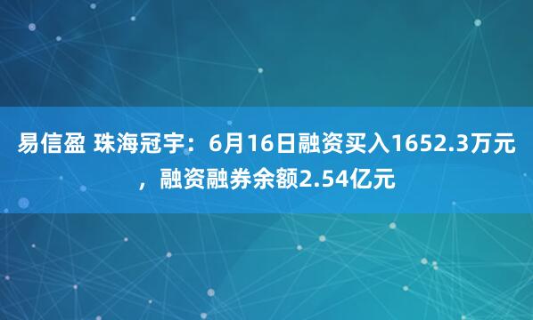 易信盈 珠海冠宇:6月16日融资买入1652.3万元,融资融券余额2.54亿元