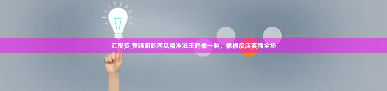 汇配资 黄晓明吃西瓜精准滋王鹤棣一脸，棣棣反应笑翻全场