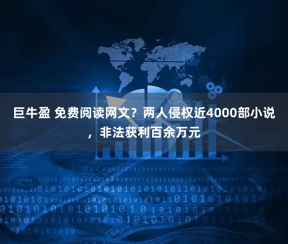 巨牛盈 免费阅读网文？两人侵权近4000部小说，非法获利百余万元