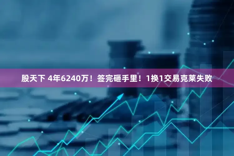 股天下 4年6240万！签完砸手里！1换1交易克莱失败