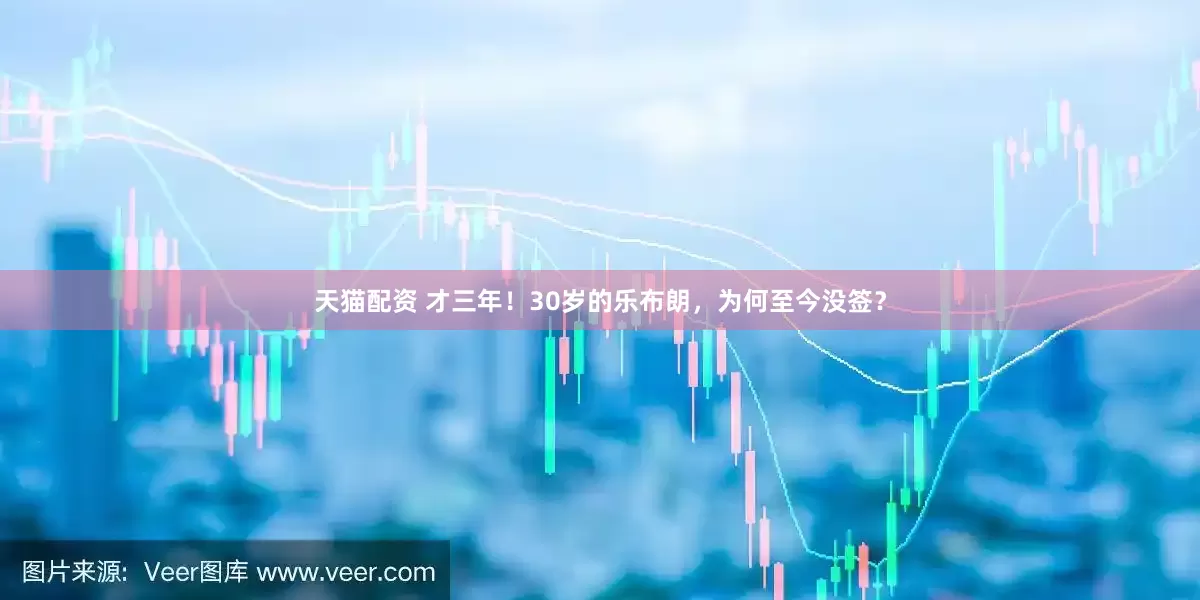 天猫配资 才三年！30岁的乐布朗，为何至今没签？