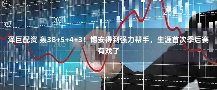 泽巨配资 轰38+5+4+3！锡安得到强力帮手，生涯首次季后赛有戏了