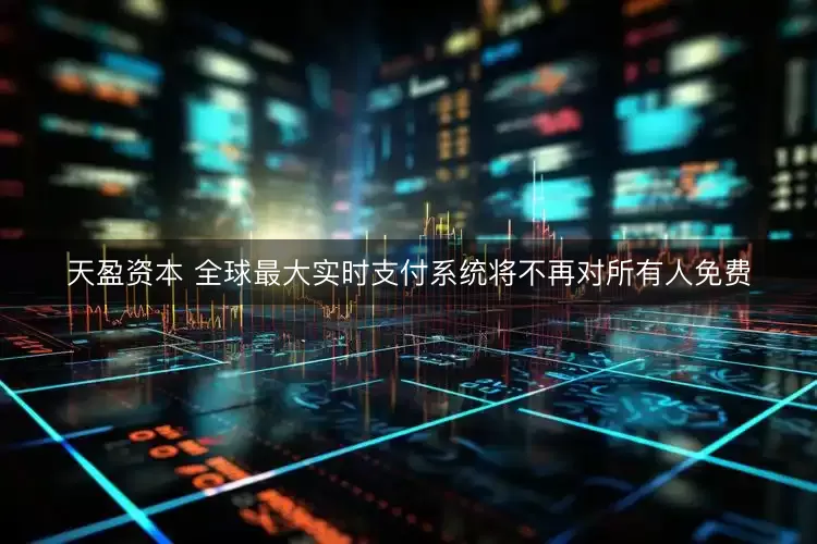 天盈资本 全球最大实时支付系统将不再对所有人免费